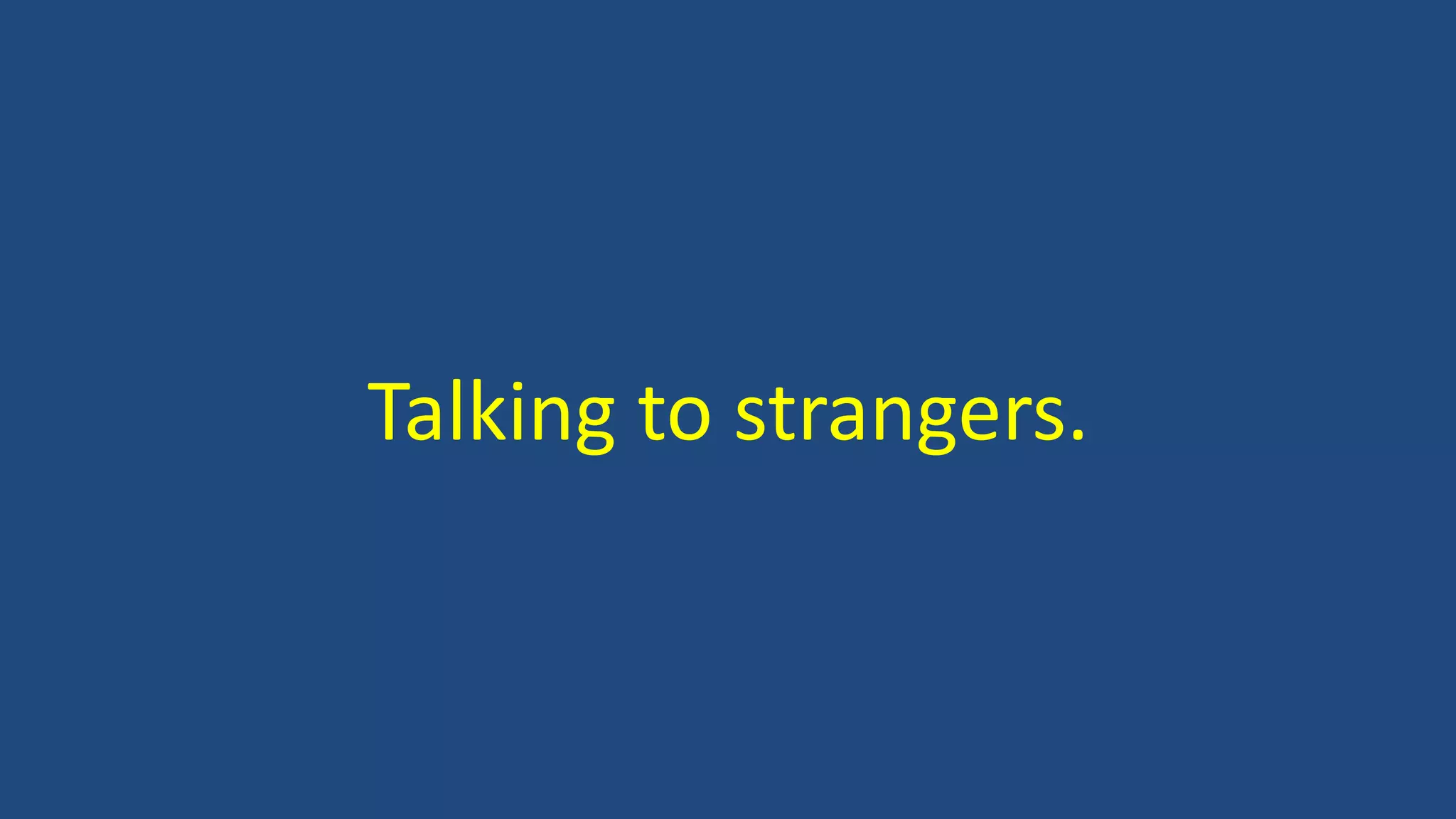 Talking to strangers.
 