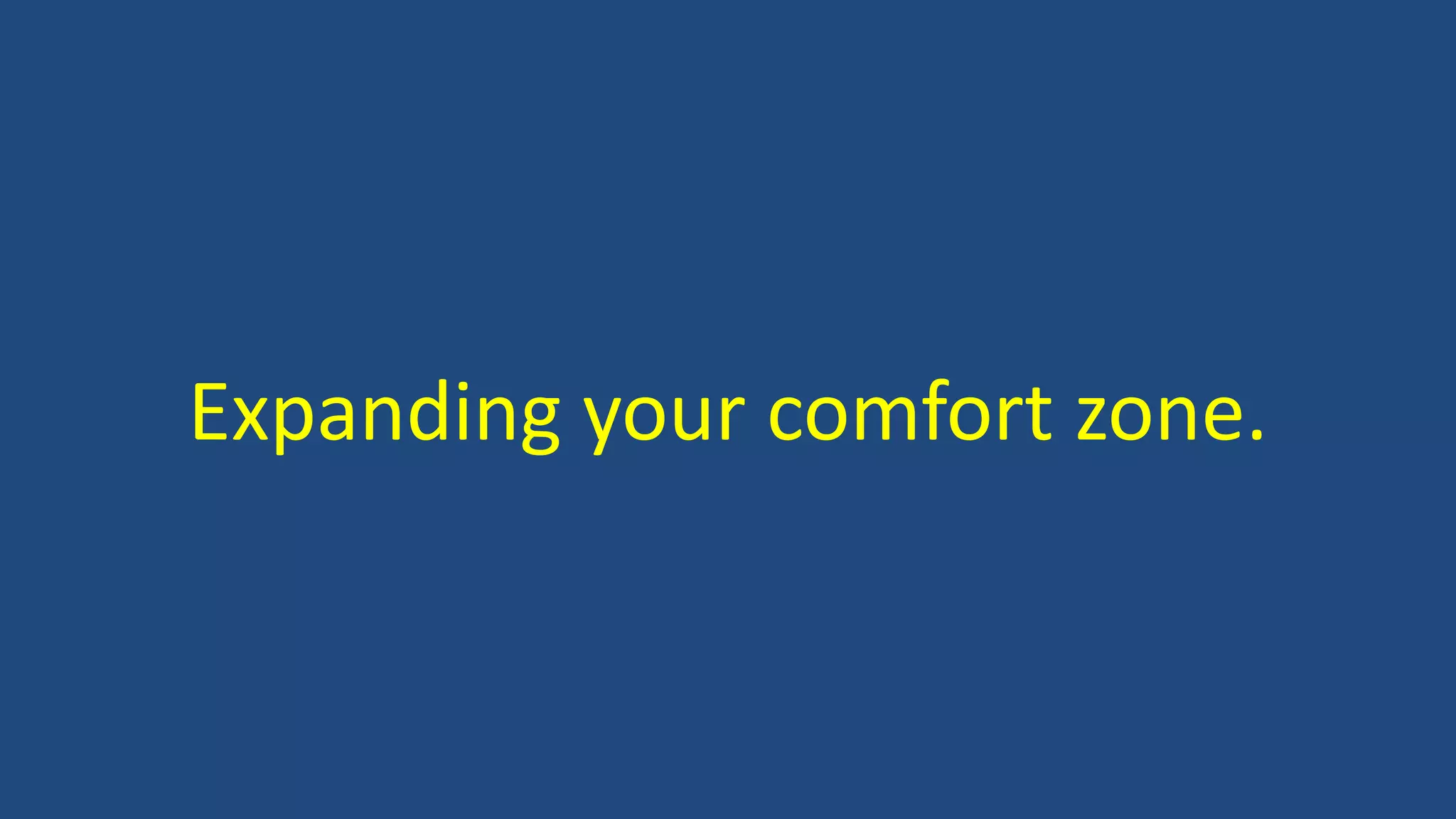 Expanding your comfort zone.
 