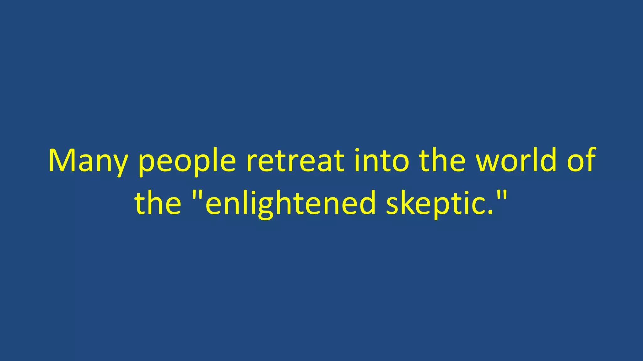 Many people retreat into the world of
the "enlightened skeptic."
 