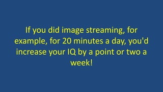 If you did image streaming, for
example, for 20 minutes a day, you'd
increase your IQ by a point or two a
week!
 