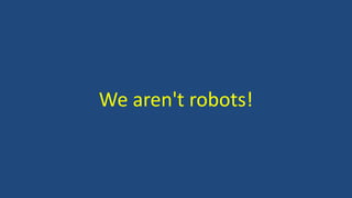 We aren't robots!
 