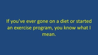 If you've ever gone on a diet or started
an exercise program, you know what I
mean.
 