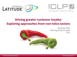 Driving greater customer loyalty:
Exploring approaches from non-telco sectors
                                      Alexander Meili
                             Planning Director Europe
                                                  ICLP
 