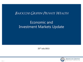 Slide 1
Baiocchi Griffin Private Wealth
Economic and
Investment Markets Update
25th July 2013
 