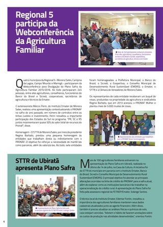 6
Regional 5
participa da
Webconferência
da Agricultura
Familiar
• A apresentação do Plano Safra foi feita pela
assessora regional da FETAEP/Emater, Solange Santos.
• Mais de 240 participantes estiveram presentes.
Entre eles, agricultores, conselheiros, funcionários
do Banco do Brasil e Sicredi, cooperativas,
secretários de agricultura, técnicos da Emater.
STTR de Ubiratã
apresenta Plano Safra
Q
uatro municípios da Regional 5 - Moreira Sales, Campina
da Lagoa, Campo Mourão e Maringá - participaram da
Webconferência para Divulgação do Plano Safra da
Agricultura Familiar 2015/2016. Ao todo participaram 245
pessoas, entre eles agricultores, conselheiros, funcionários do
Banco do Brasil e Sicredi, cooperativas, secretários de
agricultura e técnicos da Emater.
O extensionista Márcio Perin, do Instituto Emater de Moreira
Sales, realizou uma apresentação contextualizando o PRONAF
na safra do ano passado, em número de contratos entre as
linhas custeio e investimento. Perin ressaltou a importante
participação dos Estados do Sul no programa. “PR, SC e RS
juntos movimentaram quase 50% do valor total de recursos do
Pronaf”, disse.
Homenagem - O STTR de Moreira Sales, por meio da presidente
Regina Barbato, prestou uma pequena homenagem às
entidades que trabalham direta ou indiretamente com o
PRONAF. O objetivo foi reforçar a necessidade de mantê-las
como parceiras, além de valorizá-las. Ao todo, sete entidades
foram homenageadas: a Prefeitura Municipal, o Banco do
Brasil, o Sicredi, a Coopertiva, o Conselho Municipal de
Desenvolvimento Rural Sustentável (CMDRS), o Emater, o
STTR e a Câmara de Vereadores de Moreira Sales.
Os representantes de cada entidade receberam um buquê de
rosas, produzidas na propriedade da agricultora e sindicalista
Regina Barbato, que em 2013 acessou o PRONAF Mulher e
plantou mais de 3.000 mudas de rosas.
M
ais de 100 agricultores familiares estiveram na
apresentação do Plano Safra em Ubiratã, realizada no
último dia 14 de julho, na Casa da Cultura. A iniciativa foi
do STTR do município em parceria com o Instituto Emater, Banco
do Brasil, Sicredi e Conselho Municipal de Desenvolvimento Rural
Sustentável (CMDRS). O principal objetivo foi abordar as principais
alterações ocorridas na linha de crédito do PRONAF para a safra atual,
além de explanar como as instituições bancárias irão trabalhar na
operacionalização do crédito rural. A apresentação do Plano Safra foi
feita pela assessora regional da FETAEP/Emater, Solange Santos.
O técnico local do Instituto Emater, Edemar Fontin, ressaltou a
importância dos agricultores familiares manterem seus dados
cadastrais atualizados junto ao agente financeiro. Além disso,
também é preciso atualizar as análises físicas e químicas de solo,
caso estejam vencidas. “Adotem o hábito de fazerem anotações sobre
os custos de produção nas atividades desenvolvidas”, orientou Fontin.
• Representantes das entidades que trabalham
com o PRONAF foram homenageados.
 