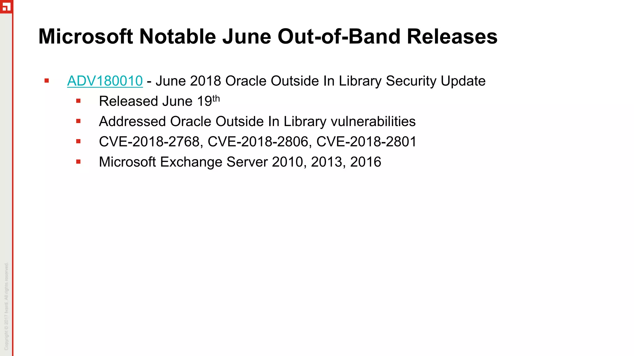 Microsoft Notable June Out-of-Band Releases
 ADV180010 - June 2018 Oracle Outside In Library Security Update
 Released June 19th
 Addressed Oracle Outside In Library vulnerabilities
 CVE-2018-2768, CVE-2018-2806, CVE-2018-2801
 Microsoft Exchange Server 2010, 2013, 2016
 