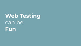 Web Testing
can be
Fun
 