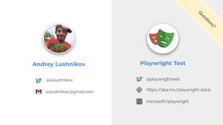 Andrey Lushnikov
@playwrightweb
Q
u
e
s
t
i
o
n
s
?
Playwright Test
https:/
/aka.ms/playwright-slack
microsoft/playwright
@aslushnikov
aslushnikov@gmail.com
 