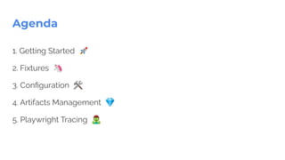 Agenda
1. Getting Started 🚀
2. Fixtures 🦄
3. Conﬁguration 🛠
4. Artifacts Management 💎
5. Playwright Tracing 󰨂
 