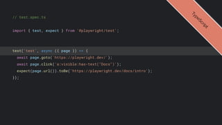 // test.spec.ts
import { test, expect } from '@playwright/test';
test('test', async ({ page }) => {
await page.goto('https://playwright.dev/');
await page.click('a:visible:has-text("Docs")');
expect(page.url()).toBe('https://playwright.dev/docs/intro');
});
T
y
p
e
S
c
r
i
p
t
 