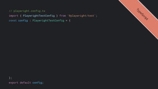 // playwright.config.ts
import { PlaywrightTestConfig } from '@playwright/test';
const config : PlaywrightTestConfig = {
};
export default config;
T
y
p
e
S
c
r
i
p
t
 