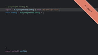 // playwright.config.ts
import { PlaywrightTestConfig } from '@playwright/test';
const config : PlaywrightTestConfig = {
};
export default config;
T
y
p
e
S
c
r
i
p
t
 