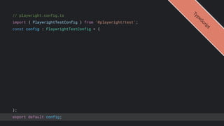 // playwright.config.ts
import { PlaywrightTestConfig } from '@playwright/test';
const config : PlaywrightTestConfig = {
};
export default config;
T
y
p
e
S
c
r
i
p
t
 