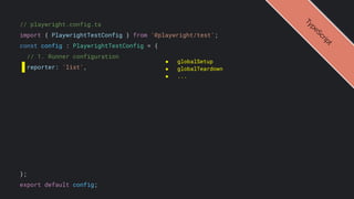 // playwright.config.ts
import { PlaywrightTestConfig } from '@playwright/test';
const config : PlaywrightTestConfig = {
// 1. Runner configuration
reporter: 'list',
};
export default config;
● globalSetup
● globalTeardown
● ...
T
y
p
e
S
c
r
i
p
t
 