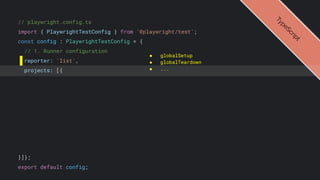 // playwright.config.ts
import { PlaywrightTestConfig } from '@playwright/test';
const config : PlaywrightTestConfig = {
// 1. Runner configuration
reporter: 'list',
projects: [{
}]};
export default config;
● globalSetup
● globalTeardown
● ...
T
y
p
e
S
c
r
i
p
t
 