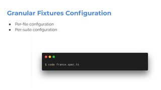 Granular Fixtures Conﬁguration
● Per-ﬁle conﬁguration
● Per-suite conﬁguration
 