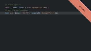 // france.spec.ts
import { test, expect } from '@playwright/test';
// per-file configuration
test.use({ locale: 'fr-FR', timezoneId: 'Europe/Paris' });
T
y
p
e
S
c
r
i
p
t
 