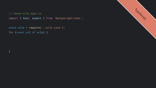 // check-urls.spec.ts
import { test, expect } from '@playwright/test';
const urls = require('./urls.json');
for (const url of urls) {
}
T
y
p
e
S
c
r
i
p
t
 