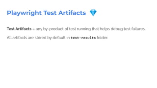 Playwright Test Artifacts 💎
Test Artifacts – any by-product of test running that helps debug test failures.
All artifacts are stored by default in test-results folder.
 