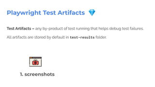 Playwright Test Artifacts 💎
Test Artifacts – any by-product of test running that helps debug test failures.
All artifacts are stored by default in test-results folder.
1. screenshots
 