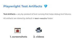 Playwright Test Artifacts 💎
Test Artifacts – any by-product of test running that helps debug test failures.
All artifacts are stored by default in test-results folder.
1. screenshots 2. videos
 