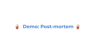 🍿 Demo: Post-mortem 🍿
 