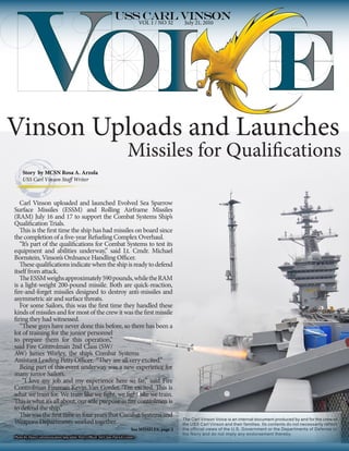 VOL 1 / NO 32      July 21, 2010




Vinson Uploads and Launches
                                                                        Missiles for Qualifications
     Story by MCSN Rosa A. Arzola
     USS Carl Vinson Staff Writer



   Carl Vinson uploaded and launched Evolved Sea Sparrow
Surface Missiles (ESSM) and Rolling Airframe Missiles
(RAM) July 16 and 17 to support the Combat Systems Ship’s
Qualification Trials.
   This is the first time the ship has had missiles on board since
the completion of a five-year Refueling Complex Overhaul.
   “It’s part of the qualifications for Combat Systems to test its
equipment and abilities underway,” said Lt. Cmdr. Michael
Bornstein, Vinson’s Ordnance Handling Officer.
   These qualifications indicate when the ship is ready to defend
itself from attack.
   The ESSM weighs approximately 590 pounds, while the RAM
is a light-weight 200-pound missile. Both are quick-reaction,
fire-and-forget missiles designed to destroy anti-missiles and
asymmetric air and surface threats.
   For some Sailors, this was the first time they handled these
kinds of missiles and for most of the crew it was the first missile
firing they had witnessed.
   “These guys have never done this before, so there has been a
lot of training for the junior personnel
to prepare them for this operation,”
said Fire Controlman 2nd Class (SW/
AW) James Worley, the ship’s Combat Systems
Assistant Leading Petty Officer. “They are all very excited.”
   Being part of this event underway was a new experience for
many junior Sailors.
    “I love my job and my experience here so far,” said Fire
Controlman Fireman Kevin Van Gorder. “I’m excited. This is
what we train for. We train like we fight, we fight like we train.
This is what it’s all about, our sole purpose as fire controlmen is
to defend the ship.”
   This was the first time in four years that Combat Systems and
                                                                                                 The Carl Vinson Voice is an internal document produced by and for the crew of
Weapons Departments worked together.                                                             the USS Carl Vinson and their families. Its contents do not necessarily reflect
                                                                          See MISSILES, page 2   the official views of the U.S. Government or the Departments of Defense or
                                                                                                 the Navy and do not imply any endorsement thereby.
Photo by Mass Communication Specialist Petty Officer 3rd Class Patrick Green
 