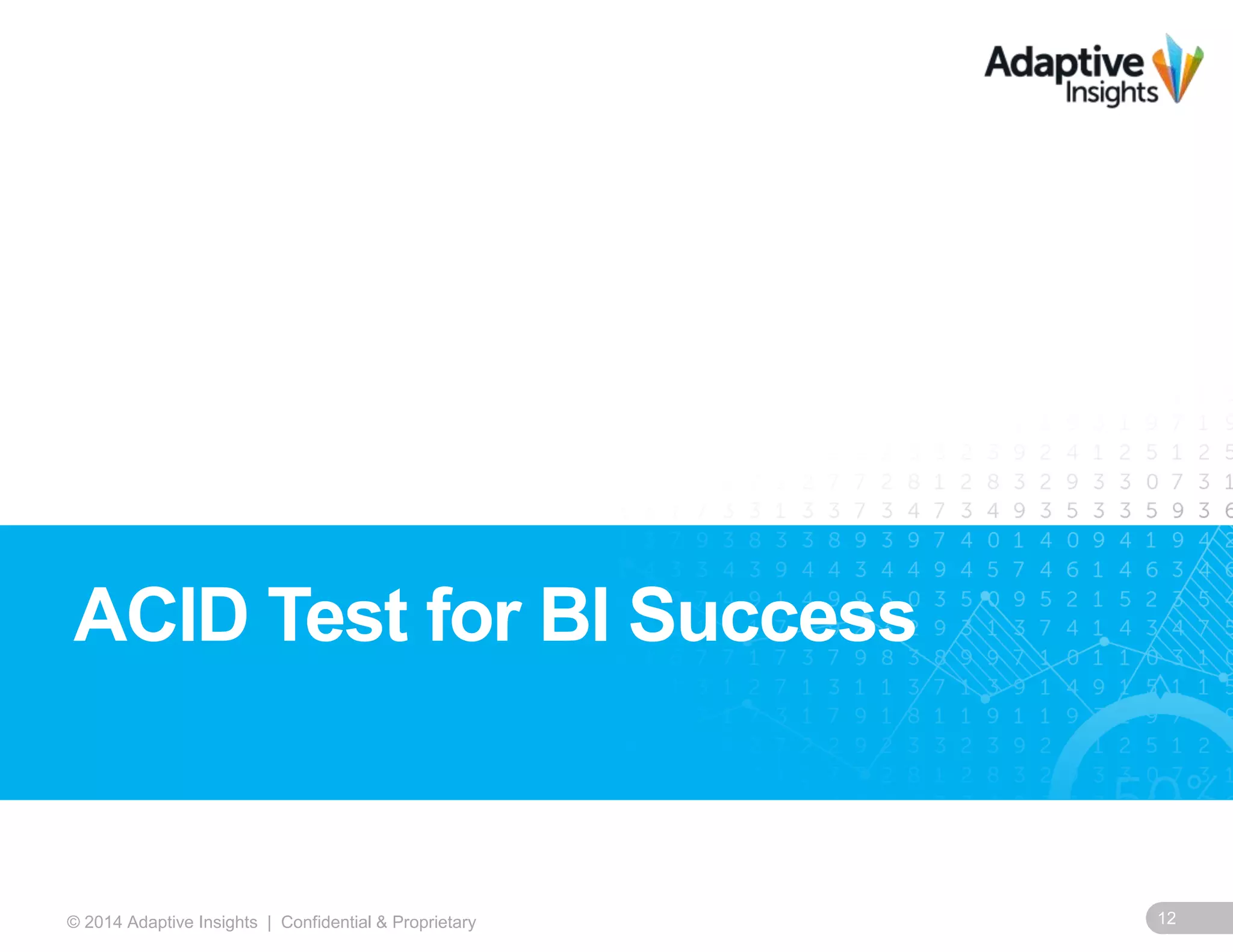 12© 2014 Adaptive Insights | Confidential & Proprietary
ACID Test for BI Success
 