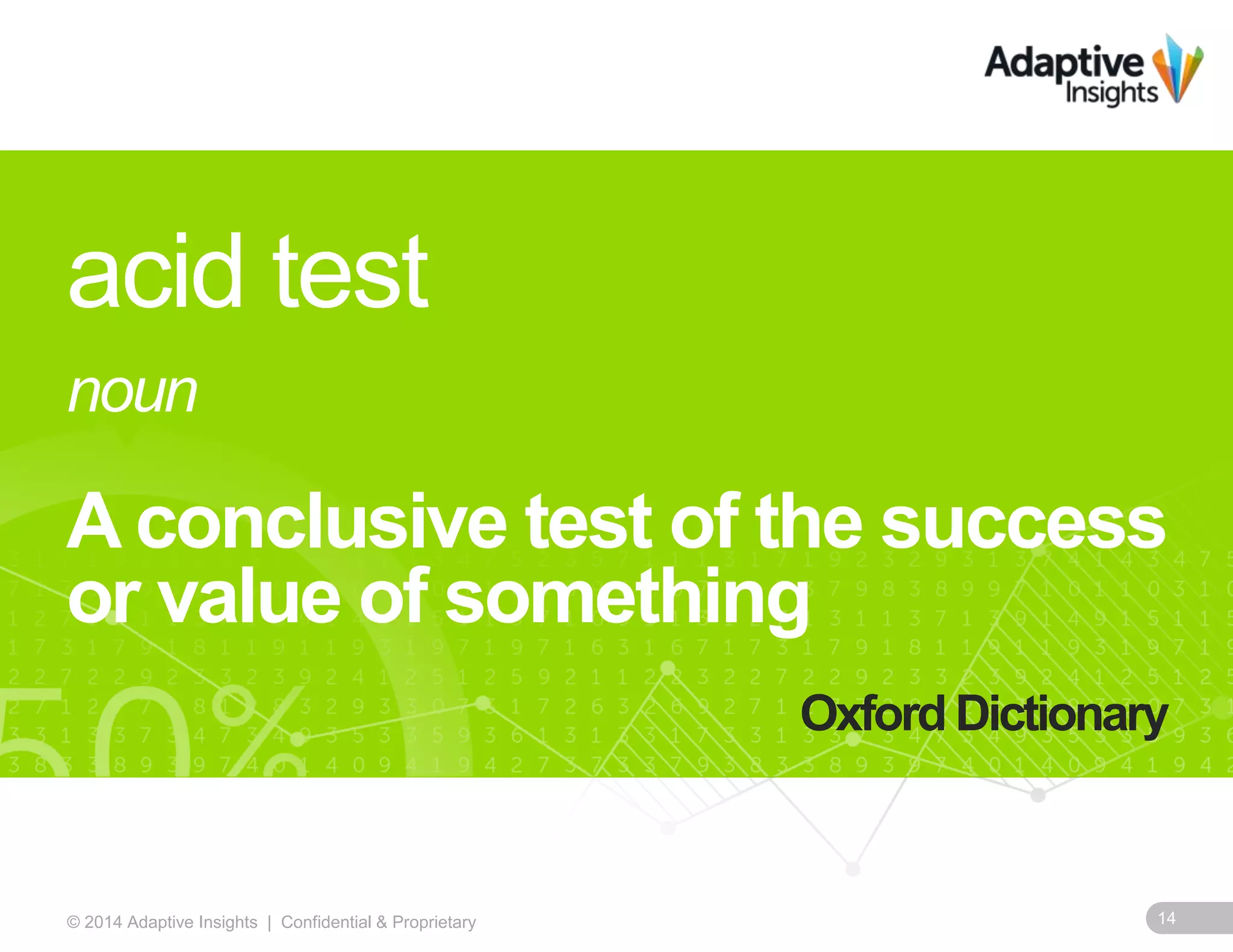 14© 2014 Adaptive Insights | Confidential & Proprietary
acid test
noun
A conclusive test of the success
or value of something
Oxford Dictionary
 