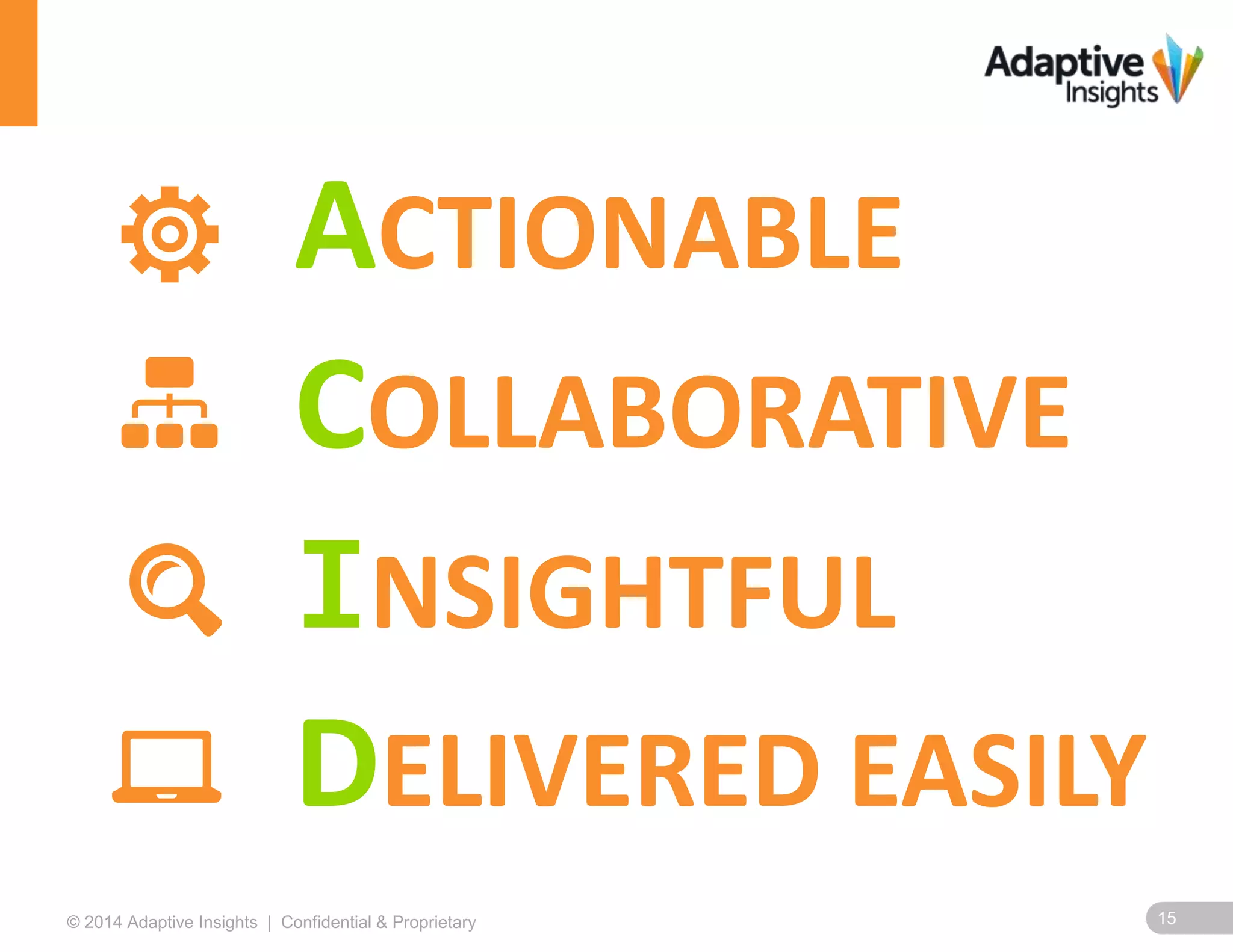 15© 2014 Adaptive Insights | Confidential & Proprietary
ACTIONABLE
COLLABORATIVE
INSIGHTFUL
DELIVERED EASILY
 