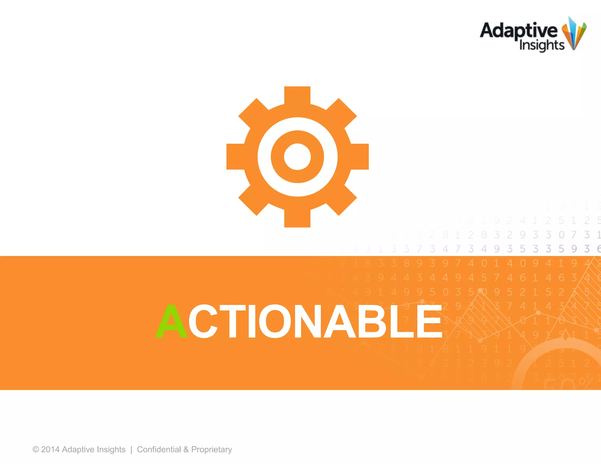 16© 2014 Adaptive Insights | Confidential & Proprietary
ACTIONABLE
 