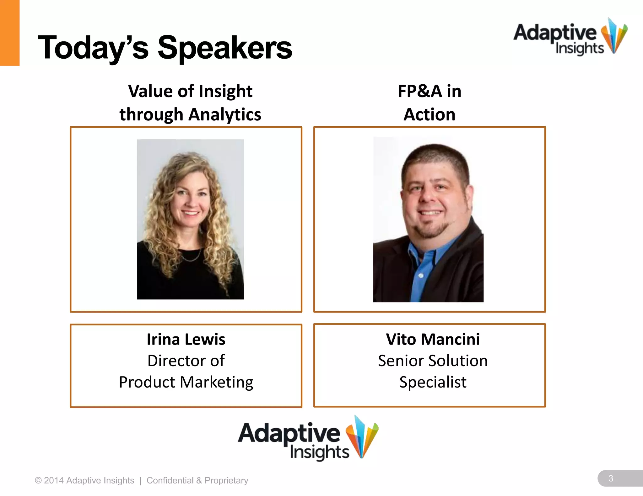 3© 2014 Adaptive Insights | Confidential & Proprietary
Today’s Speakers
Irina Lewis
Director of
Product Marketing
Vito Mancini
Senior Solution
Specialist
Value of Insight
through Analytics
FP&A in
Action
 