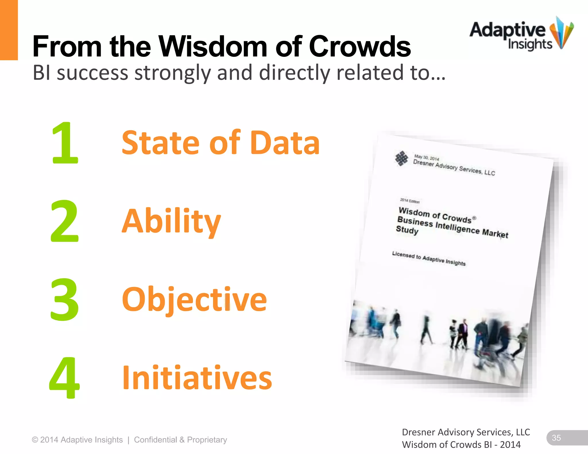 35© 2014 Adaptive Insights | Confidential & Proprietary
From the Wisdom of Crowds
1 State of Data
2 Ability
3 Objective
4 Initiatives
Dresner Advisory Services, LLC
Wisdom of Crowds BI - 2014
BI success strongly and directly related to…
 