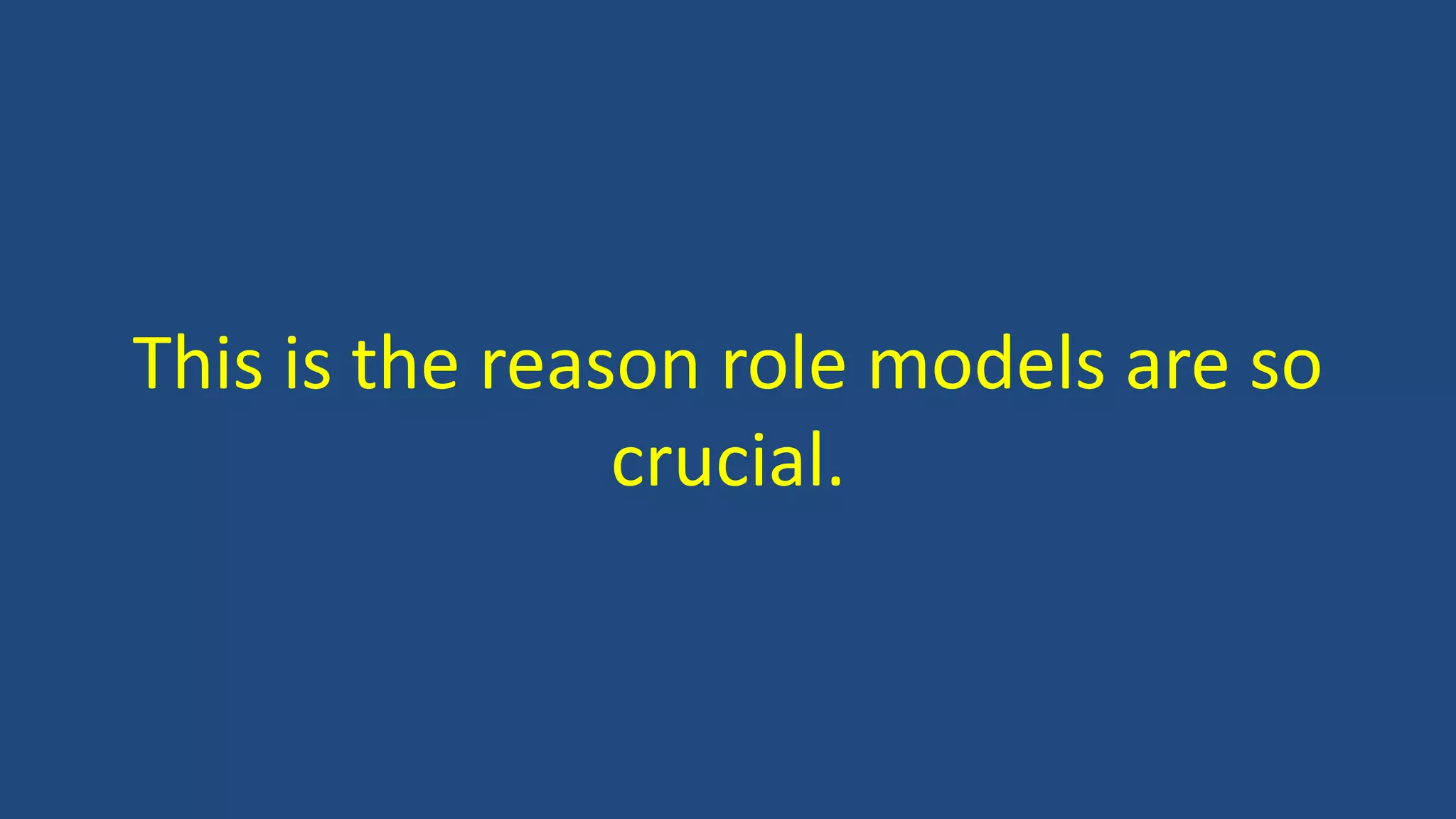 This is the reason role models are so
crucial.
 