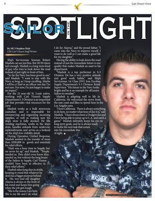 6                                                                                                                                    Carl Vinson Voice




SailorSPOTLIGHT
                                                           IN THE
    By MC3 Stephen Hale                        I do for Alayna,” said the proud father. “I
    USS Carl Vinson Staff Writer               came into the Navy to improve myself. I
                                               want to do well so I can make a good life
                                               for my daughter.”
   Ship’s Serviceman Seaman Robert                Having the ability to look down the road
Mashek can see just fine. But 20/20 vision     instead of just the immediate future is one
isn’t enough. Mashek is a long-term kind       quality that makes Mashek an asset to his
of guy who tries to look down the road         department.
instead of just right in front of him.            “Mashek is a top performer in S-3
   “So far the Navy has been good to me,”      Division. He has a very positive attitude
said Mashek. “I want to stay with the          and good work habits,” said Ship’s
Navy as long as I keep excelling. Maybe        Serviceman 1st Class (SW) Jose Escobar,
I will be a Chief or an officer one day. I’m   Supply Department’s S-3 Division Retail
not sure. For now, I’m just happy to make      Supervisor. “His future in the Navy looks
an impact.”                                    bright and he is an example for all junior
   For the 21-year-old St. Louis native,       Sailors to emulate.”
working with Carl Vinson’s Supply                 Mashek is adapting well to life in
Department S-3 Division is an important        California. He welcomed the move from
job that provides vital resources for the      the east coast and likes to spend time in the
crew.                                          Los Angeles area.
   Mashek works as a bulk storeroom               “I love California. There is always something
custodian and is responsible for               to do here, no matter what time of day it is,” said
inventorying and organizing incoming           Mashek. “I have always been a Dodgers fan and
supplies, as well as making sure the           I love being able to jump up to L.A. and catch a
ship’s store is fully stocked. He fills        game.” Mashek definitely keeps his eye on
vending machines, works in the ship’s          long-term goals, and he is always ready
store, handles onloads from underway           to tackle the next task that comes
replenishments and serves as a lookout         into his immediate line
on the ship’s low visibility detail.           of sight.
   During Operation Unified Response,
Mashek assisted in the transfer of more
than $200,000 in goods and essentials
for relief efforts.
   “Haiti was a busy time in Supply, but
we never let up,” said Mashek. “People
needed us. They didn’t even know they
needed us, but without the long hours
of the Sailors in Supply, Carl Vinson
couldn’t have been as effective in
their relief efforts.”
   Mashek takes long days in stride,
keeping in mind that whatever he
does has a bigger purpose behind
it. His two-year-old daughter
Alayna is always in the front of
his mind and keeps him going
when the job gets tough.
   “She is the reason I am here.
She is my life and I do what                                                                     Photo by Mass Communication Specialist 3rd Class Stephen Hale
 