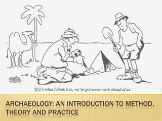ARCHAEOLOGY: AN INTRODUCTION TO METHOD,
THEORY AND PRACTICE
 