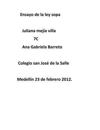 Ensayo de la ley sopa


  Juliana mejía villa
        7C
  Ana Gabriela Barreto


Colegio san José de la Salle


Medellín 23 de febrero 2012.
 