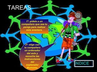 TAREAS 2º: elige con tu compañero un ordenador del aula y escucha las instrucciones del explorador Mumoma. ÍNDICE 1º: pídele a un compañero que sea tu pareja para realizar esta aventura.