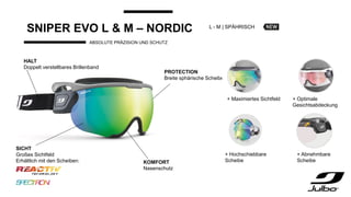 SNIPER EVO L & M – NORDIC
ABSOLUTE PRÄZISION UND SCHUTZ
+ Maximiertes Sichtfeld
+ Hochschiebbare
Scheibe
PROTECTION
Breite sphärische Scheibe
HALT
Doppelt verstellbares Brillenband
SICHT
Großes Sichtfeld
Erhältlich mit den Scheiben: KOMFORT
Nasenschutz
L - M | SPÄHRISCH
+ Optimale
Gesichtsabdeckung
+ Abnehmbare
Scheibe
 