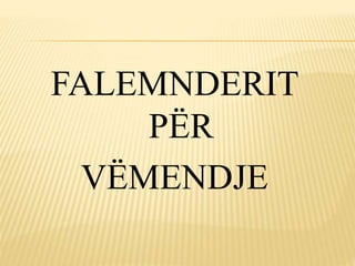 FALEMNDERIT
PËR
VËMENDJE
 