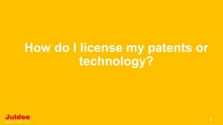 How do I license my patents or
technology?
6
 