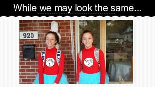 While we may look the same...
 