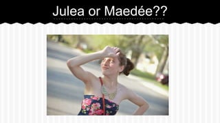 Julea or Maede??
 