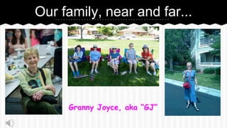 Granny Joyce, aka GJ
Our family, near and far...
 