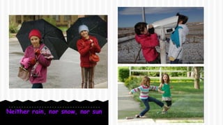 Neither rain, nor snow, nor sun
 
