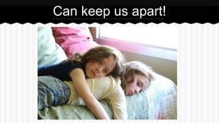Can keep us apart!
 