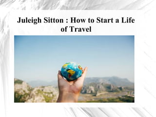 Juleigh Sitton : How to Start a Life
of Travel
 