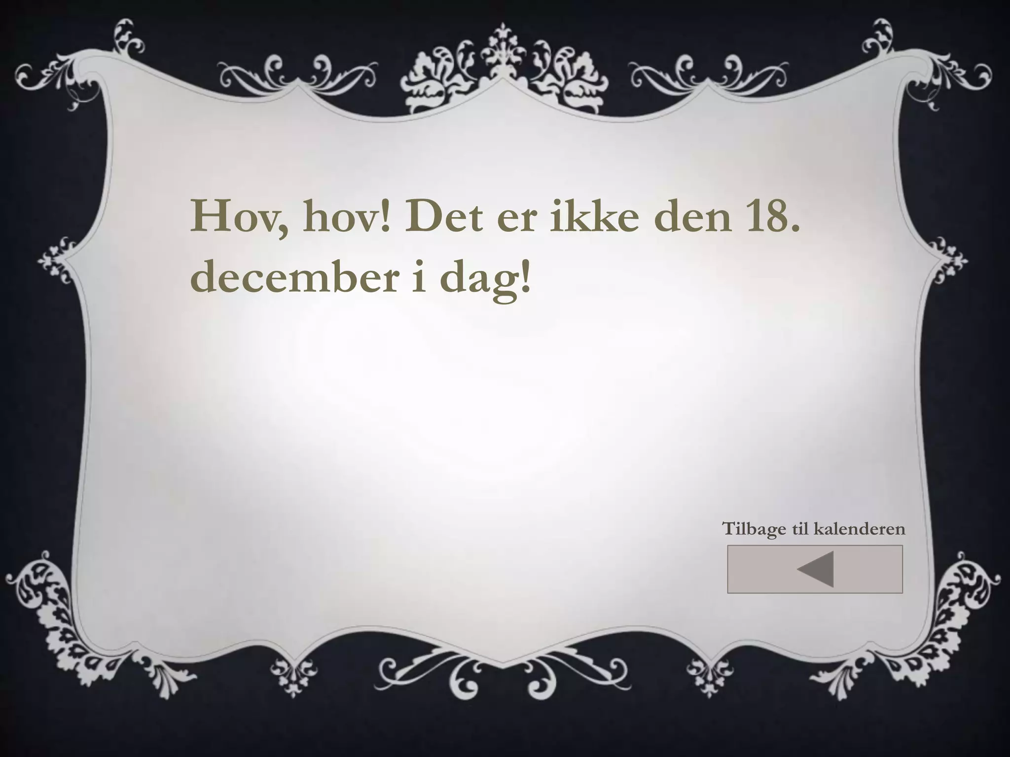 Hov, hov! Det er ikke den 18. 
december i dag! 
Tilbage til kalenderen 
 