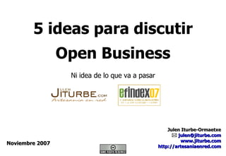 5 ideas para discutir Open Business Julen Iturbe-Ormaetxe    [email_address] www.jiturbe.com http:// artesaniaenred.com Noviembre 2007 Ni idea de lo que va a pasar 