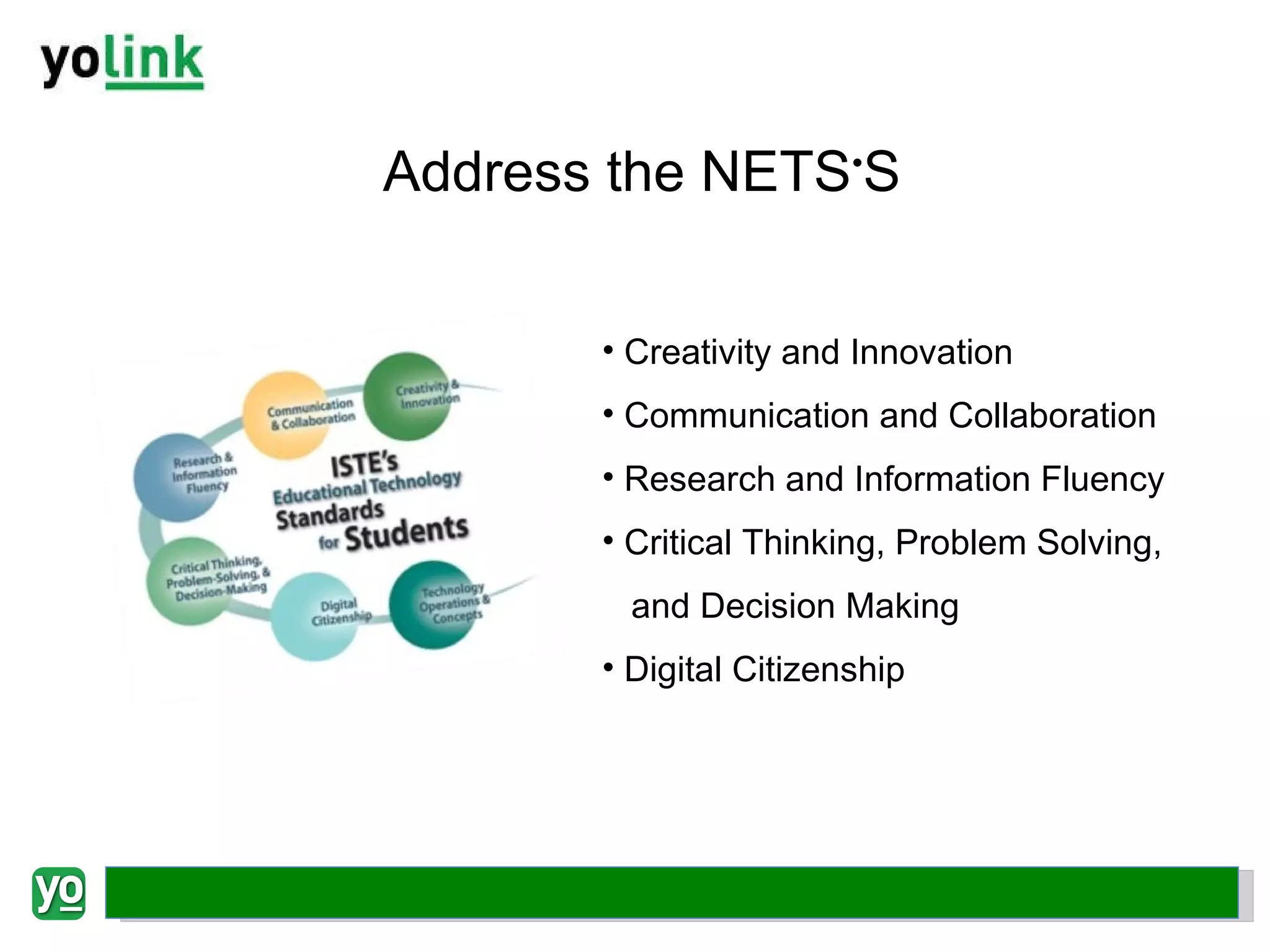 Address the NETS • S Creativity and Innovation Communication and Collaboration  Research and Information Fluency Critical Thinking, Problem Solving,  and Decision Making Digital Citizenship 